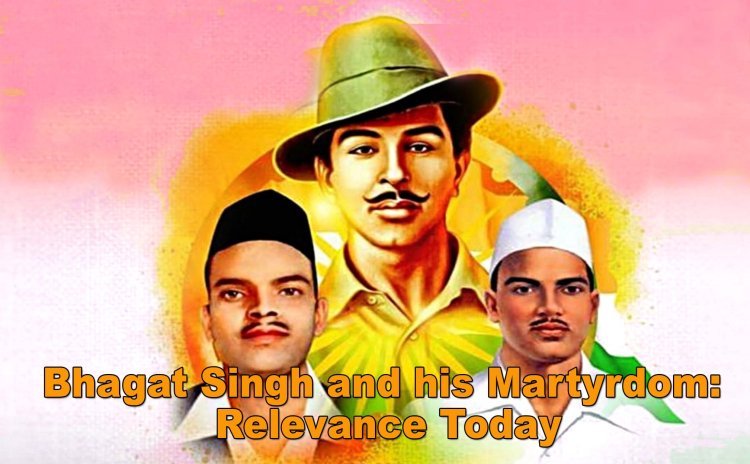 Bhagat Singh and his Martyrdom: Relevance Today