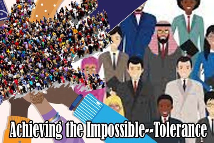 Achieving the Impossible--Tolerance is an absolute necessity for rebuilding a grossly fragmented world